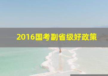 2016国考副省级好政策