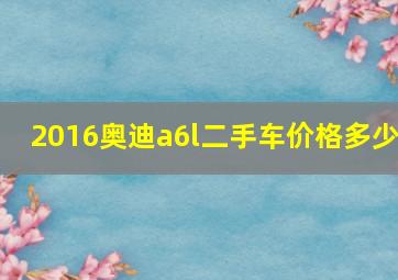 2016奥迪a6l二手车价格多少