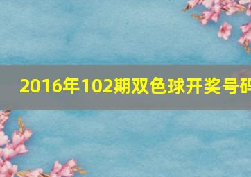 2016年102期双色球开奖号码