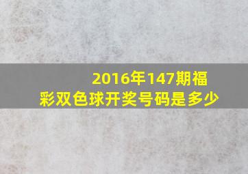 2016年147期福彩双色球开奖号码是多少