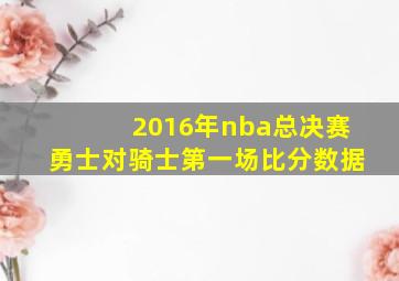 2016年nba总决赛勇士对骑士第一场比分数据