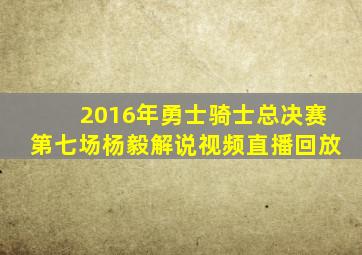 2016年勇士骑士总决赛第七场杨毅解说视频直播回放