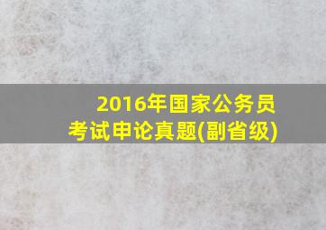 2016年国家公务员考试申论真题(副省级)