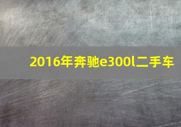 2016年奔驰e300l二手车