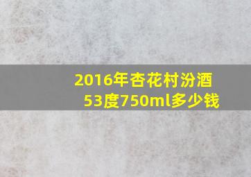 2016年杏花村汾酒53度750ml多少钱