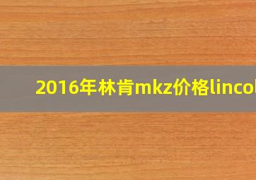 2016年林肯mkz价格lincoln