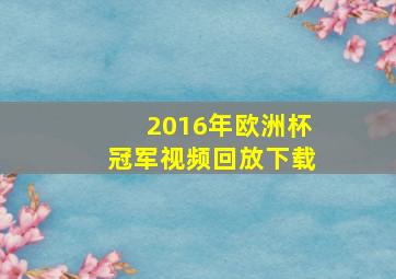 2016年欧洲杯冠军视频回放下载