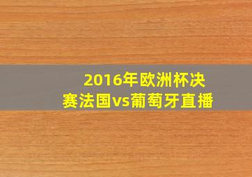 2016年欧洲杯决赛法国vs葡萄牙直播