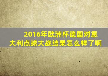 2016年欧洲杯德国对意大利点球大战结果怎么样了啊