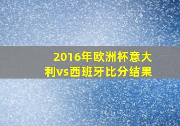 2016年欧洲杯意大利vs西班牙比分结果