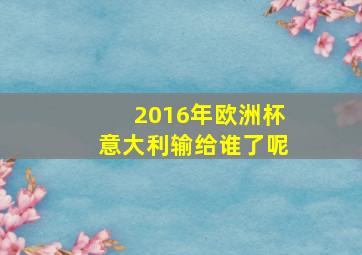 2016年欧洲杯意大利输给谁了呢