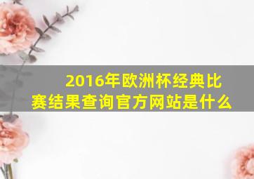 2016年欧洲杯经典比赛结果查询官方网站是什么