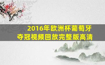 2016年欧洲杯葡萄牙夺冠视频回放完整版高清