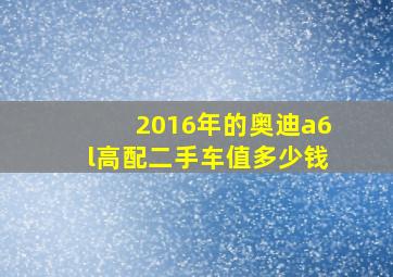 2016年的奥迪a6l高配二手车值多少钱