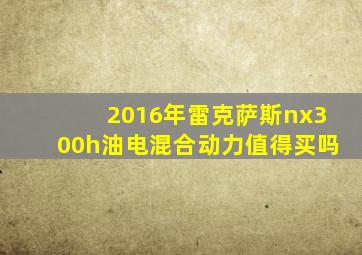 2016年雷克萨斯nx300h油电混合动力值得买吗