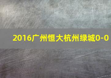 2016广州恒大杭州绿城0-0