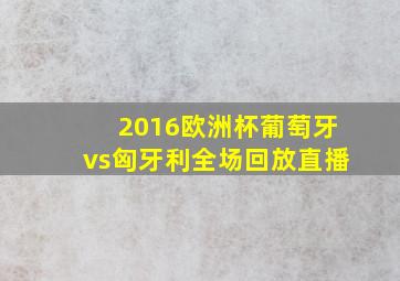 2016欧洲杯葡萄牙vs匈牙利全场回放直播