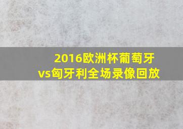 2016欧洲杯葡萄牙vs匈牙利全场录像回放