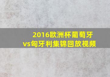 2016欧洲杯葡萄牙vs匈牙利集锦回放视频