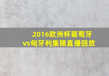 2016欧洲杯葡萄牙vs匈牙利集锦直播回放