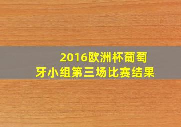 2016欧洲杯葡萄牙小组第三场比赛结果