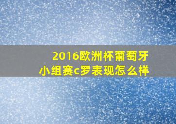 2016欧洲杯葡萄牙小组赛c罗表现怎么样