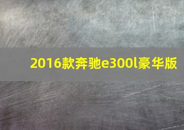 2016款奔驰e300l豪华版