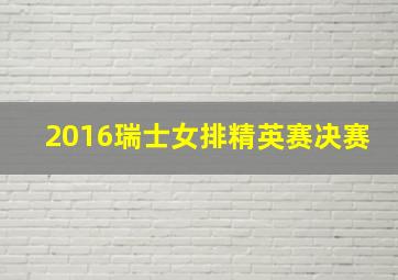 2016瑞士女排精英赛决赛