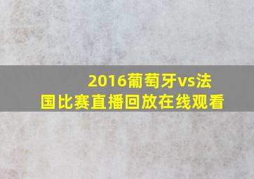 2016葡萄牙vs法国比赛直播回放在线观看