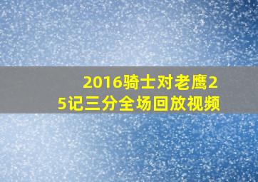 2016骑士对老鹰25记三分全场回放视频