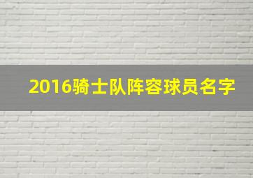 2016骑士队阵容球员名字