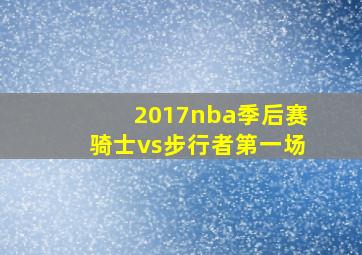 2017nba季后赛骑士vs步行者第一场