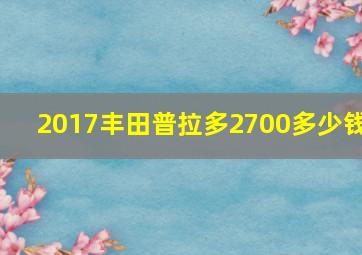 2017丰田普拉多2700多少钱