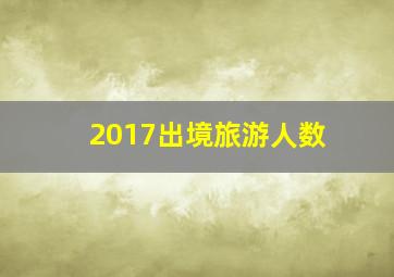 2017出境旅游人数