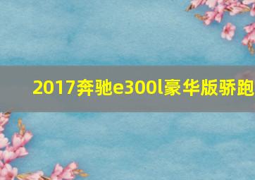 2017奔驰e300l豪华版骄跑