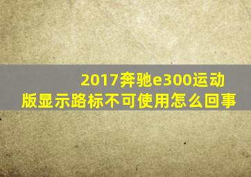 2017奔驰e300运动版显示路标不可使用怎么回事