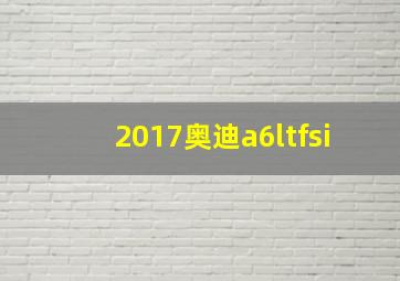 2017奥迪a6ltfsi