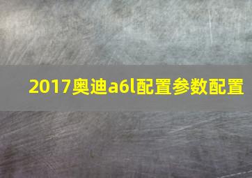 2017奥迪a6l配置参数配置