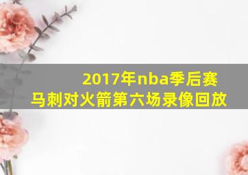 2017年nba季后赛马刺对火箭第六场录像回放