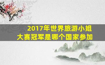 2017年世界旅游小姐大赛冠军是哪个国家参加