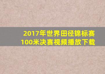 2017年世界田径锦标赛100米决赛视频播放下载