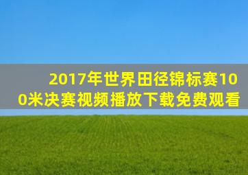 2017年世界田径锦标赛100米决赛视频播放下载免费观看