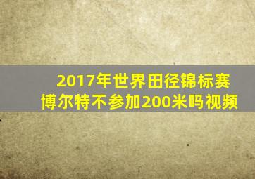 2017年世界田径锦标赛博尔特不参加200米吗视频