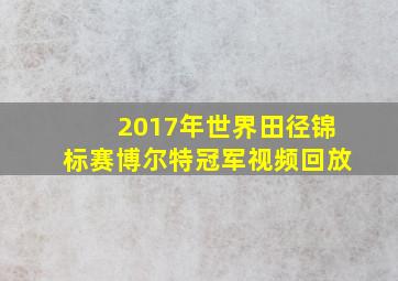 2017年世界田径锦标赛博尔特冠军视频回放