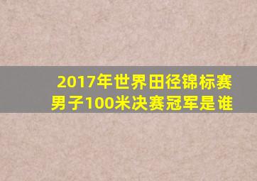 2017年世界田径锦标赛男子100米决赛冠军是谁