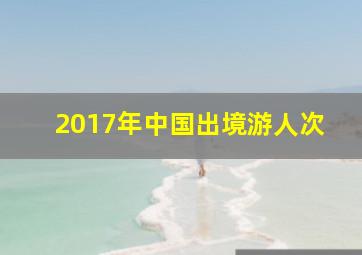 2017年中国出境游人次