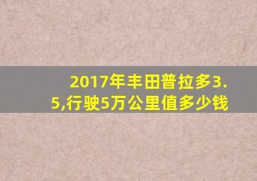 2017年丰田普拉多3.5,行驶5万公里值多少钱