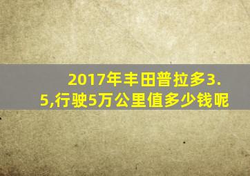 2017年丰田普拉多3.5,行驶5万公里值多少钱呢