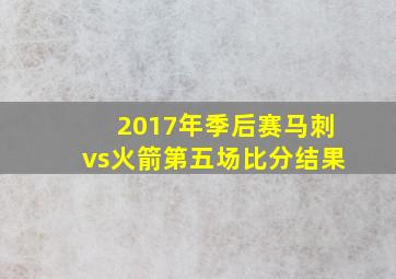 2017年季后赛马刺vs火箭第五场比分结果