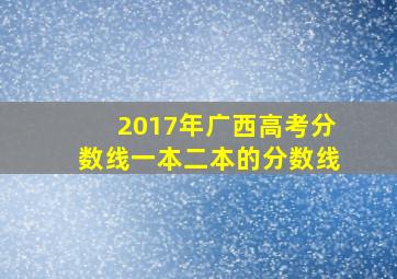 2017年广西高考分数线一本二本的分数线